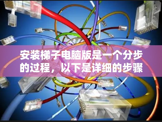 安装梯子电脑版是一个分步的过程,以下是详细的步骤指南 安装梯子电脑版是一个分步的过程,以下是详细的步骤指南
