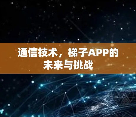 通信技术,梯子APP的未来与挑战 通信技术,梯子APP的未来与挑战