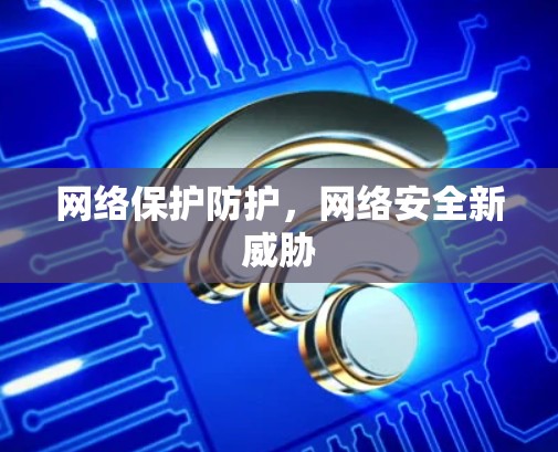 网络保护防护，网络安全新威胁