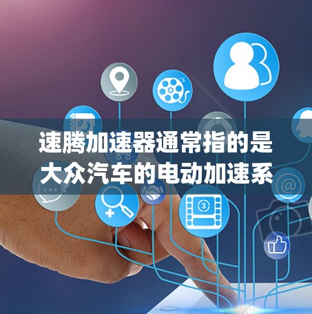 速腾加速器通常指的是大众汽车的电动加速系统,通常称为 accelerating package。它在不同车型上配置不同功能,以满足不同驾驶需求 速腾加速器通常指的是大众汽车的电动加速系统,通常称为 accelerating package。它在不同车型上配置不同功能,以满足不同驾驶需求