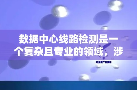 数据中心线路检测是一个复杂且专业的领域,涉及多个环节和工具的综合应用,旨在保障数据中心的网络连接、数据传输安全和设备维护。以下是对数据中心线路检测的详细总结 数据中心线路检测是一个复杂且专业的领域,涉及多个环节和工具的综合应用,旨在保障数据中心的网络连接、数据传输安全和设备维护。以下是对数据中心线路检测的详细总结