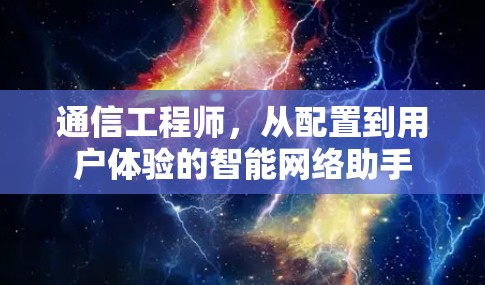 通信工程师,从配置到用户体验的智能网络助手 通信工程师,从配置到用户体验的智能网络助手