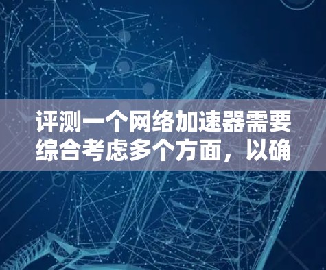 评测一个网络加速器需要综合考虑多个方面,以确定其适合性。以下是详细的评测步骤和分析 评测一个网络加速器需要综合考虑多个方面,以确定其适合性。以下是详细的评测步骤和分析