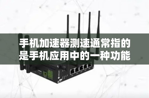 手机加速器测速通常指的是手机应用中的一种功能,通常用于减少网络延迟或提升手机的使用体验。以下是一些常见的加速器 手机加速器测速通常指的是手机应用中的一种功能,通常用于减少网络延迟或提升手机的使用体验。以下是一些常见的加速器
