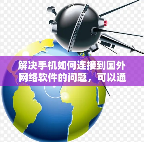 解决手机如何连接到国外网络软件的问题，可以通过以下步骤进行