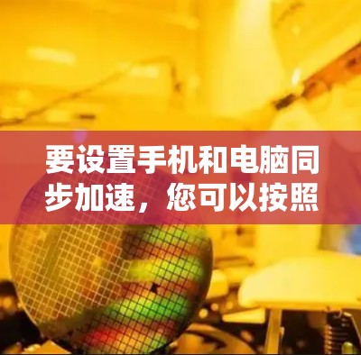 要设置手机和电脑同步加速,您可以按照以下步骤操作 要设置手机和电脑同步加速,您可以按照以下步骤操作