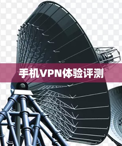 手机VPN体验评测 手机VPN体验评测