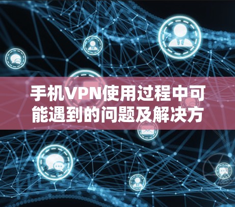 手机VPN使用过程中可能遇到的问题及解决方法如下 手机VPN使用过程中可能遇到的问题及解决方法如下
