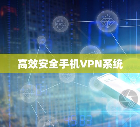 高效安全手机VPN系统 高效安全手机VPN系统