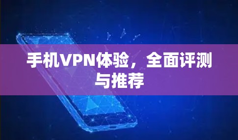 手机VPN体验,全面评测与推荐 手机VPN体验,全面评测与推荐