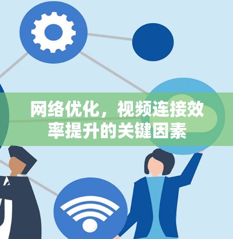 网络优化，视频连接效率提升的关键因素