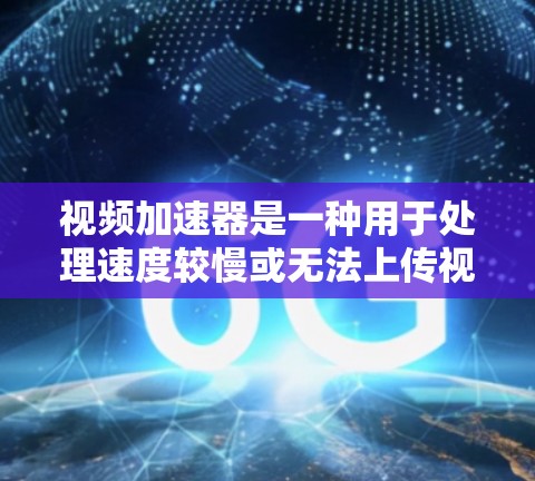 视频加速器是一种用于处理速度较慢或无法上传视频文件的工具。它通过优化视频文件的格式、提升编码质量或调整上传限制来解决上传速度慢或视频质量低的问题。以下是几种常见的视频加速器及其功能 视频加速器是一种用于处理速度较慢或无法上传视频文件的工具。它通过优化视频文件的格式、提升编码质量或调整上传限制来解决上传速度慢或视频质量低的问题。以下是几种常见的视频加速器及其功能