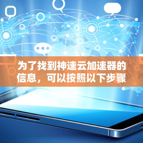 为了找到神速云加速器的信息,可以按照以下步骤进行 为了找到神速云加速器的信息,可以按照以下步骤进行