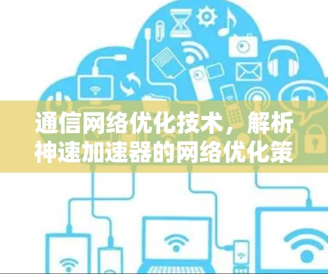 通信网络优化技术,解析神速加速器的网络优化策略 通信网络优化技术,解析神速加速器的网络优化策略