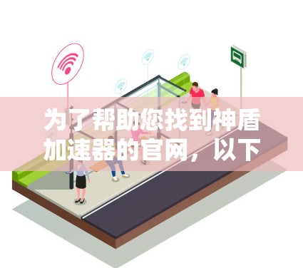 为了帮助您找到神盾加速器的官网,以下是分步骤的建议 为了帮助您找到神盾加速器的官网,以下是分步骤的建议