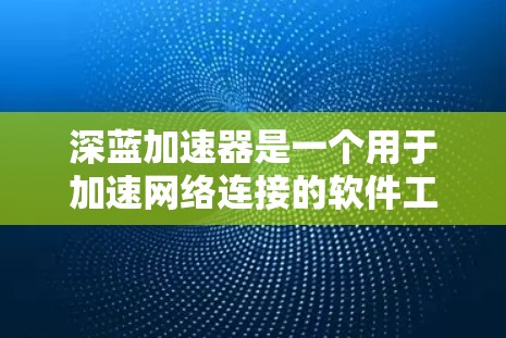 深蓝加速器是一个用于加速网络连接的软件工具,通常用于在本地或网络环境中提升数据传输速度。如果你指的是深蓝加速器在海外的访问情况,以下是一些可能的用途和使用建议 深蓝加速器是一个用于加速网络连接的软件工具,通常用于在本地或网络环境中提升数据传输速度。如果你指的是深蓝加速器在海外的访问情况,以下是一些可能的用途和使用建议