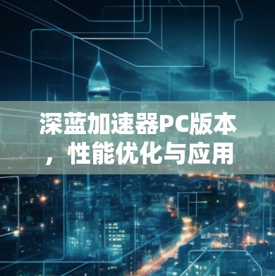 深蓝加速器PC版本，性能优化与应用解析