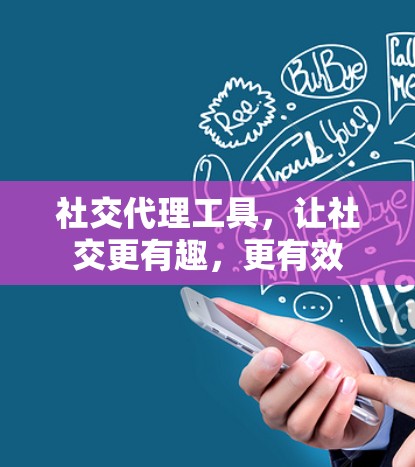 社交代理工具,让社交更有趣,更有效 社交代理工具,让社交更有趣,更有效
