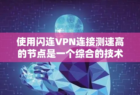 使用闪连VPN连接测速高的节点是一个综合的技术和管理问题,以下是逐步的解决方案 使用闪连VPN连接测速高的节点是一个综合的技术和管理问题,以下是逐步的解决方案