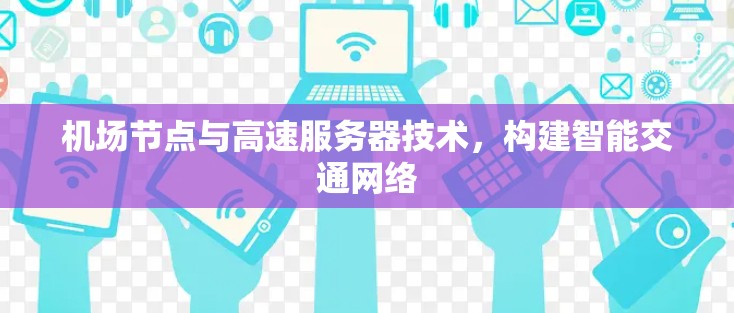 机场节点与高速服务器技术，构建智能交通网络