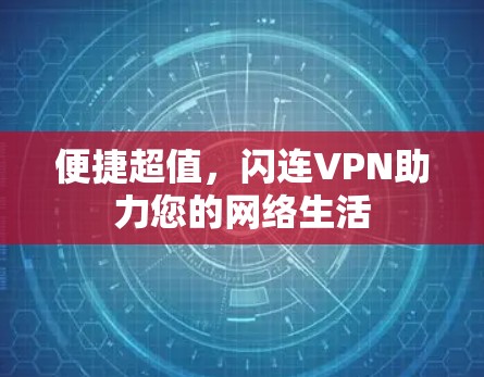 便捷超值,闪连VPN助力您的网络生活 便捷超值,闪连VPN助力您的网络生活