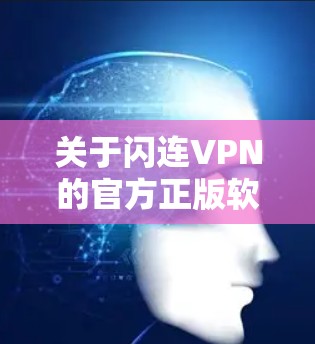 关于闪连VPN的官方正版软件,以下是一些关键信息和建议 关于闪连VPN的官方正版软件,以下是一些关键信息和建议