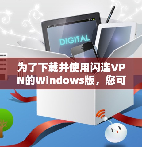 为了下载并使用闪连VPN的Windows版,您可以按照以下步骤进行操作 为了下载并使用闪连VPN的Windows版,您可以按照以下步骤进行操作