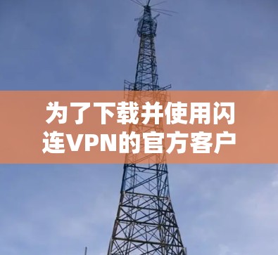 为了下载并使用闪连VPN的官方客户端，您可以按照以下步骤操作