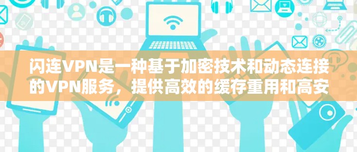 闪连VPN是一种基于加密技术和动态连接的VPN服务,提供高效的缓存重用和高安全性的用户体验。以下是对闪连VPN功能的详细说明 闪连VPN是一种基于加密技术和动态连接的VPN服务,提供高效的缓存重用和高安全性的用户体验。以下是对闪连VPN功能的详细说明