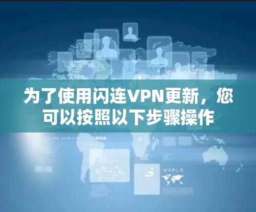 为了使用闪连VPN更新，您可以按照以下步骤操作