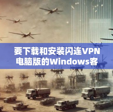 要下载和安装闪连VPN电脑版的Windows客户端，按照以下步骤操作