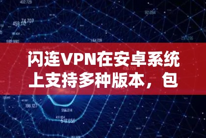 闪连VPN在安卓系统上支持多种版本，包括闪连VPN 161 和 1611。这两个版本通常在补丁和修复文件方面进行了优化，以修复已知漏洞，并确保稳定运行