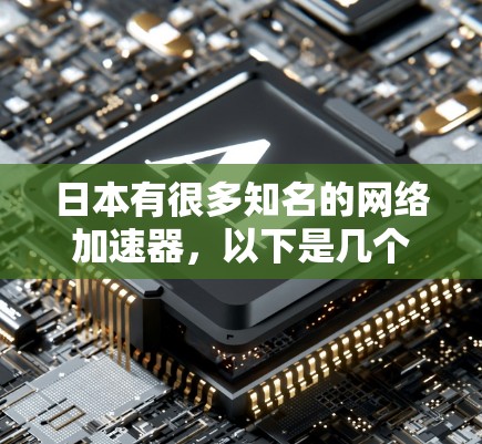 日本有很多知名的网络加速器，以下是几个主要的选择