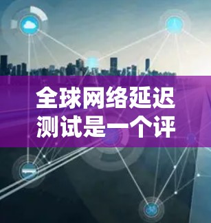 全球网络延迟测试是一个评估网络性能的重要方法,旨在测量网络在不同国家之间的连接延迟。以下是对该主题的详细总结和分析 全球网络延迟测试是一个评估网络性能的重要方法,旨在测量网络在不同国家之间的连接延迟。以下是对该主题的详细总结和分析