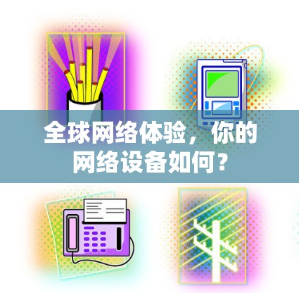 全球网络体验,你的网络设备如何? 全球网络体验,你的网络设备如何?