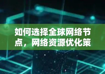 如何选择全球网络节点，网络资源优化策略