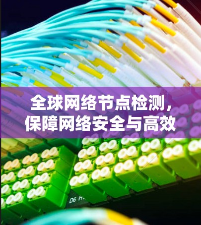 全球网络节点检测,保障网络安全与高效运行的创新解决方案 全球网络节点检测,保障网络安全与高效运行的创新解决方案