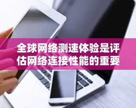 全球网络测速体验是评估网络连接性能的重要指标,涵盖了下载和上传速度、连接方式、测试设备、环境因素以及测试结果等多个方面。以下是对这一主题的详细介绍 全球网络测速体验是评估网络连接性能的重要指标,涵盖了下载和上传速度、连接方式、测试设备、环境因素以及测试结果等多个方面。以下是对这一主题的详细介绍