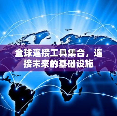 全球连接工具集合,连接未来的基础设施 全球连接工具集合,连接未来的基础设施