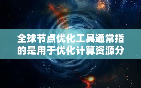 全球节点优化工具通常指的是用于优化计算资源分配或管理的工具。这些工具主要应用于以下场景