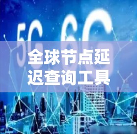 全球节点延迟查询工具可以通过多种方式获取节点延迟数据。以下是一些推荐的工具和方法 全球节点延迟查询工具可以通过多种方式获取节点延迟数据。以下是一些推荐的工具和方法