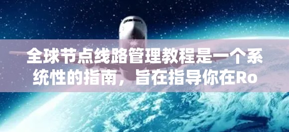 全球节点线路管理教程是一个系统性的指南,旨在指导你在Routed Network中管理全局节点,确保网络的高效和稳定性。以下是教程的总结和关键点 全球节点线路管理教程是一个系统性的指南,旨在指导你在Routed Network中管理全局节点,确保网络的高效和稳定性。以下是教程的总结和关键点