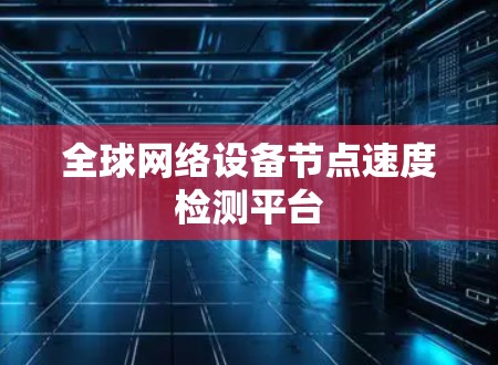 全球网络设备节点速度检测平台 全球网络设备节点速度检测平台