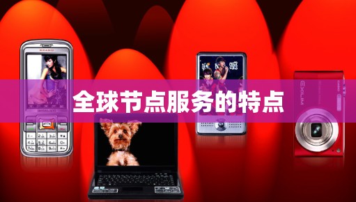 全球节点服务的特点 全球节点服务的特点