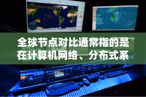 全球节点对比通常指的是在计算机网络、分布式系统或分布式架构中,比较不同节点之间的关系或功能。这里的全球节点可能指的是所有节点的总称,而对比则是指对这些节点之间的关系、性能、连接方式等进行比较和分析 全球节点对比通常指的是在计算机网络、分布式系统或分布式架构中,比较不同节点之间的关系或功能。这里的全球节点可能指的是所有节点的总称,而对比则是指对这些节点之间的关系、性能、连接方式等进行比较和分析