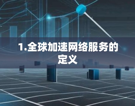 1.全球加速网络服务的定义 1.全球加速网络服务的定义