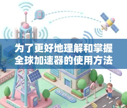 为了更好地理解和掌握全球加速器的使用方法,以下是一步步的指南 为了更好地理解和掌握全球加速器的使用方法,以下是一步步的指南