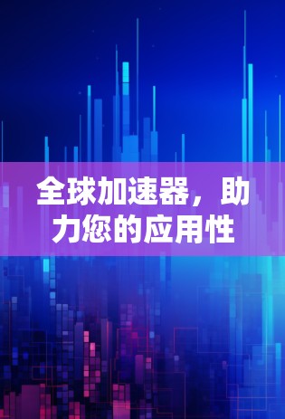 全球加速器，助力您的应用性能