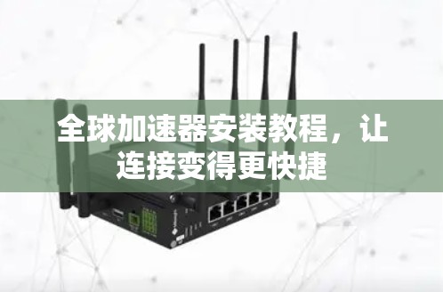 全球加速器安装教程,让连接变得更快捷 全球加速器安装教程,让连接变得更快捷