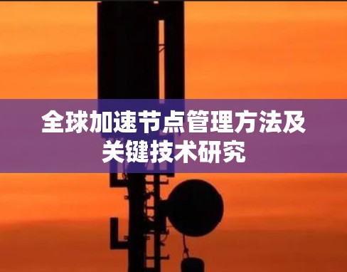 全球加速节点管理方法及关键技术研究